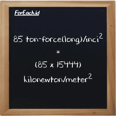Cara konversi ton-force(long)/inci<sup>2</sup> ke kilonewton/meter<sup>2</sup> (LT f/in<sup>2</sup> ke kN/m<sup>2</sup>): 85 ton-force(long)/inci<sup>2</sup> (LT f/in<sup>2</sup>) setara dengan 85 dikalikan dengan 15444 kilonewton/meter<sup>2</sup> (kN/m<sup>2</sup>)